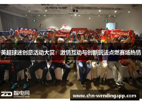 英超球迷创意活动大赏:激情互动与创新玩法点燃赛场热情 英超球迷创意活动大赏:激情互动与创新玩法点燃赛场热情