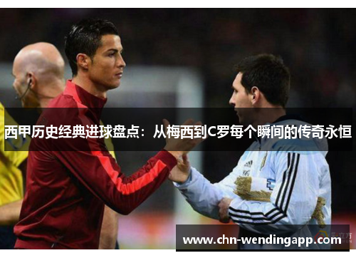 西甲历史经典进球盘点:从梅西到C罗每个瞬间的传奇永恒 西甲历史经典进球盘点:从梅西到C罗每个瞬间的传奇永恒