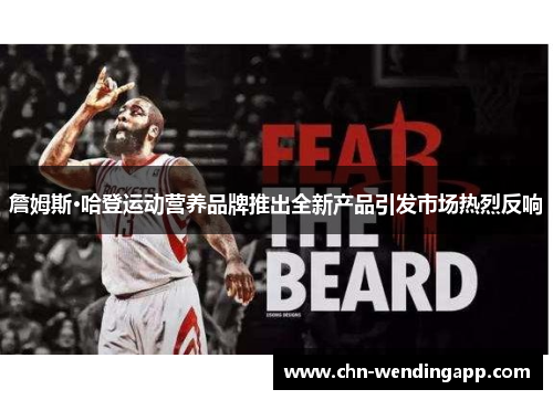 詹姆斯·哈登运动营养品牌推出全新产品引发市场热烈反响