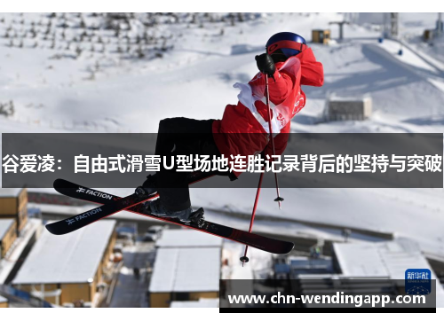 谷爱凌：自由式滑雪U型场地连胜记录背后的坚持与突破