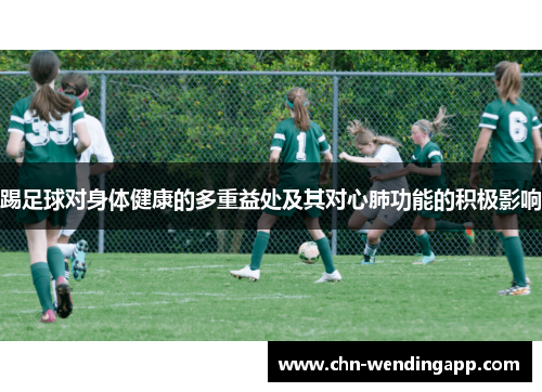 踢足球对身体健康的多重益处及其对心肺功能的积极影响 踢足球对身体健康的多重益处及其对心肺功能的积极影响