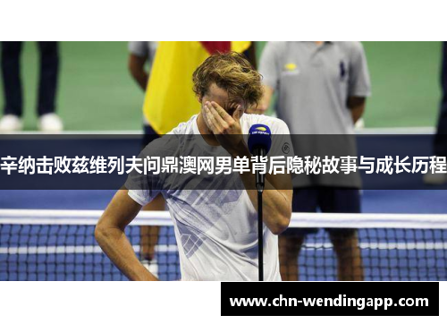 辛纳击败兹维列夫问鼎澳网男单背后隐秘故事与成长历程