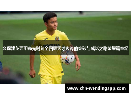 久保建英西甲高光时刻全回顾天才边锋的突破与成长之路荣耀篇章纪 久保建英西甲高光时刻全回顾天才边锋的突破与成长之路荣耀篇章纪