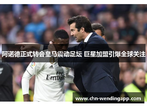 阿诺德正式转会皇马震动足坛 巨星加盟引爆全球关注