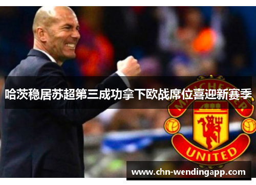 哈茨稳居苏超第三成功拿下欧战席位喜迎新赛季 哈茨稳居苏超第三成功拿下欧战席位喜迎新赛季