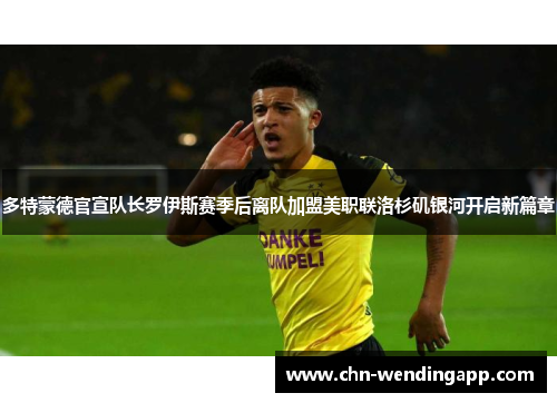 多特蒙德官宣队长罗伊斯赛季后离队加盟美职联洛杉矶银河开启新篇章 多特蒙德官宣队长罗伊斯赛季后离队加盟美职联洛杉矶银河开启新篇章