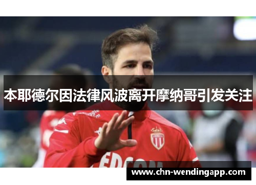 本耶德尔因法律风波离开摩纳哥引发关注