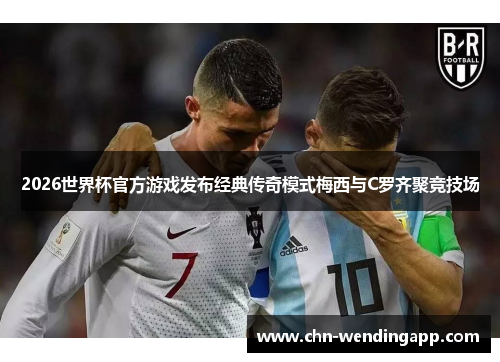 2026世界杯官方游戏发布经典传奇模式梅西与C罗齐聚竞技场