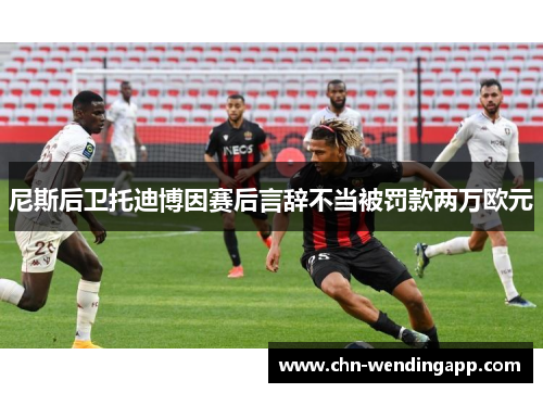 尼斯后卫托迪博因赛后言辞不当被罚款两万欧元