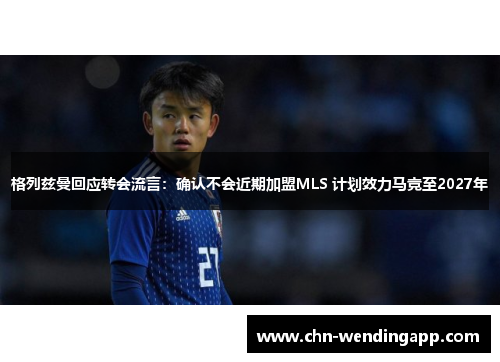 格列兹曼回应转会流言:确认不会近期加盟MLS 计划效力马竞至2027年 格列兹曼回应转会流言:确认不会近期加盟MLS 计划效力马竞至2027年