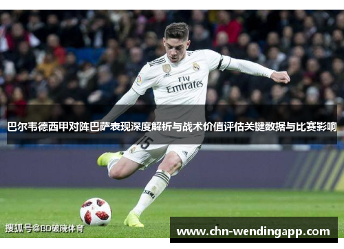 巴尔韦德西甲对阵巴萨表现深度解析与战术价值评估关键数据与比赛影响