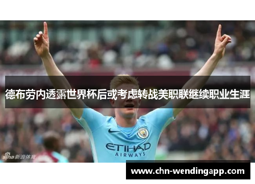 德布劳内透露世界杯后或考虑转战美职联继续职业生涯 德布劳内透露世界杯后或考虑转战美职联继续职业生涯
