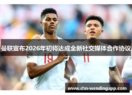 曼联宣布2026年初将达成全新社交媒体合作协议