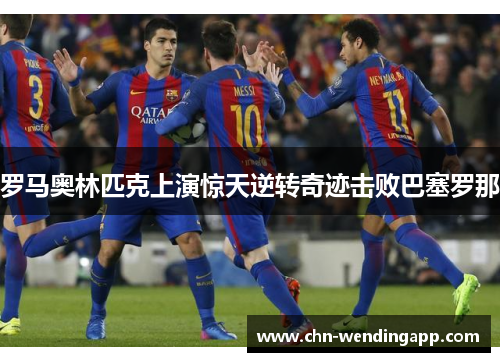 罗马奥林匹克上演惊天逆转奇迹击败巴塞罗那