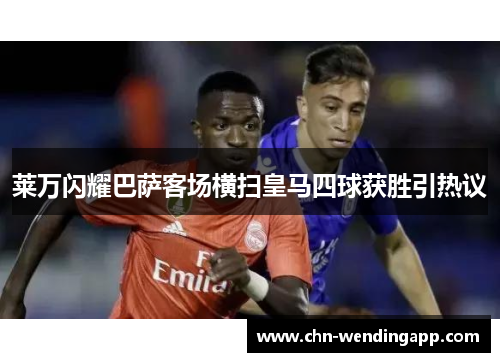 莱万闪耀巴萨客场横扫皇马四球获胜引热议 莱万闪耀巴萨客场横扫皇马四球获胜引热议